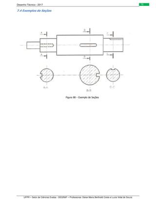 Desenho Técnico - 2017
UFPR – Setor de Ciências Exatas - DEGRAF – Professoras: Deise Maria Bertholdi Costa e Luzia Vidal de Souza
75
7.4 Exemplos de Seções
Figura 88 – Exemplo de Seções
 