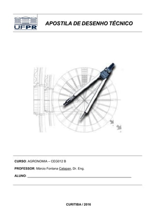 AAPPOOSSTTIILLAA DDEE DDEESSEENNHHOO TTÉÉCCNNIICCOO
CURSO: AGRONOMIA – CEG012 B
PROFESSOR: Márcio Fontana Catapan, Dr. Eng.
ALUNO: ___________________________________________________________
CURITIBA / 2016
 