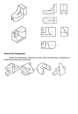 Antonio Clélio Ribeiro, Mauro Pedro Peres, Nacir Izidoro 30
Exercícios Propostos
Dadas as perspectivas, desenhar os três vistas de cada peça, analisando os
rebatimentos das suas superfícies.
 