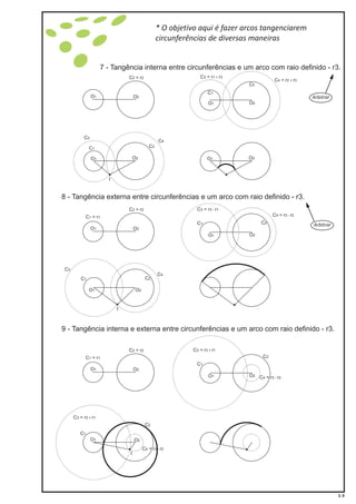 7 - Tangência interna entre circunferências e um arco com raio definido - r3.
9 - Tangência interna e externa entre circunferências e um arco com raio definido - r3.
8 - Tangência externa entre circunferências e um arco com raio definido - r3.
O1
O1
O1
O1
C = r1 1
C1
C1
C = r3 3r1 +
C = r3 1r3 -
C = r4 3r2 +
C = r4 2r3 -
C =2 r2
C =2 r2
C2
C2
O2
O2
O2
O2
O1
C1
C3
C4
C2
O2 O1 O2
I
O1
I
C1
C3
C4
C2
O2
O1
O1
C = r1 1
C1
C = r3 1r3 +
C = r4 2r3 -
C =2 r2
C2
O2
O2
I
O1
C1
C = r3 1r3 +
C = r4 2r3 -
C2
O2
1-3
* O objetivo aqui é fazer arcos tangenciarem
circunferências de diversas maneiras
Arbitrar
Arbitrar
 