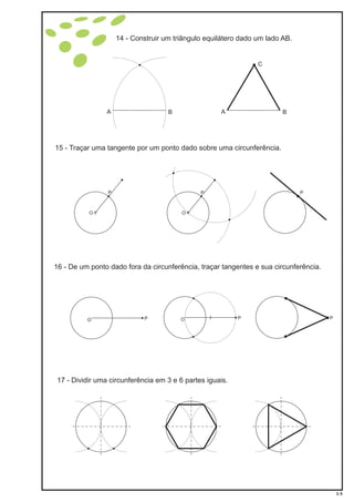 15 - Traçar uma tangente por um ponto dado sobre uma circunferência.
14 - Construir um triângulo equilátero dado um lado AB.
16 - De um ponto dado fora da circunferência, traçar tangentes e sua circunferência.
BA
O
O O
B
C
P
P P
P P
A
O
P
17 - Dividir uma circunferência em 3 e 6 partes iguais.
1-5
 
