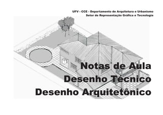 UFV - CCE - Departamento de Arquitetura e Urbanismo
Setor de Representação Gráfica e Tecnologia
Notas de Aula
Desenho Técnico
Desenho Arquitetônico
 