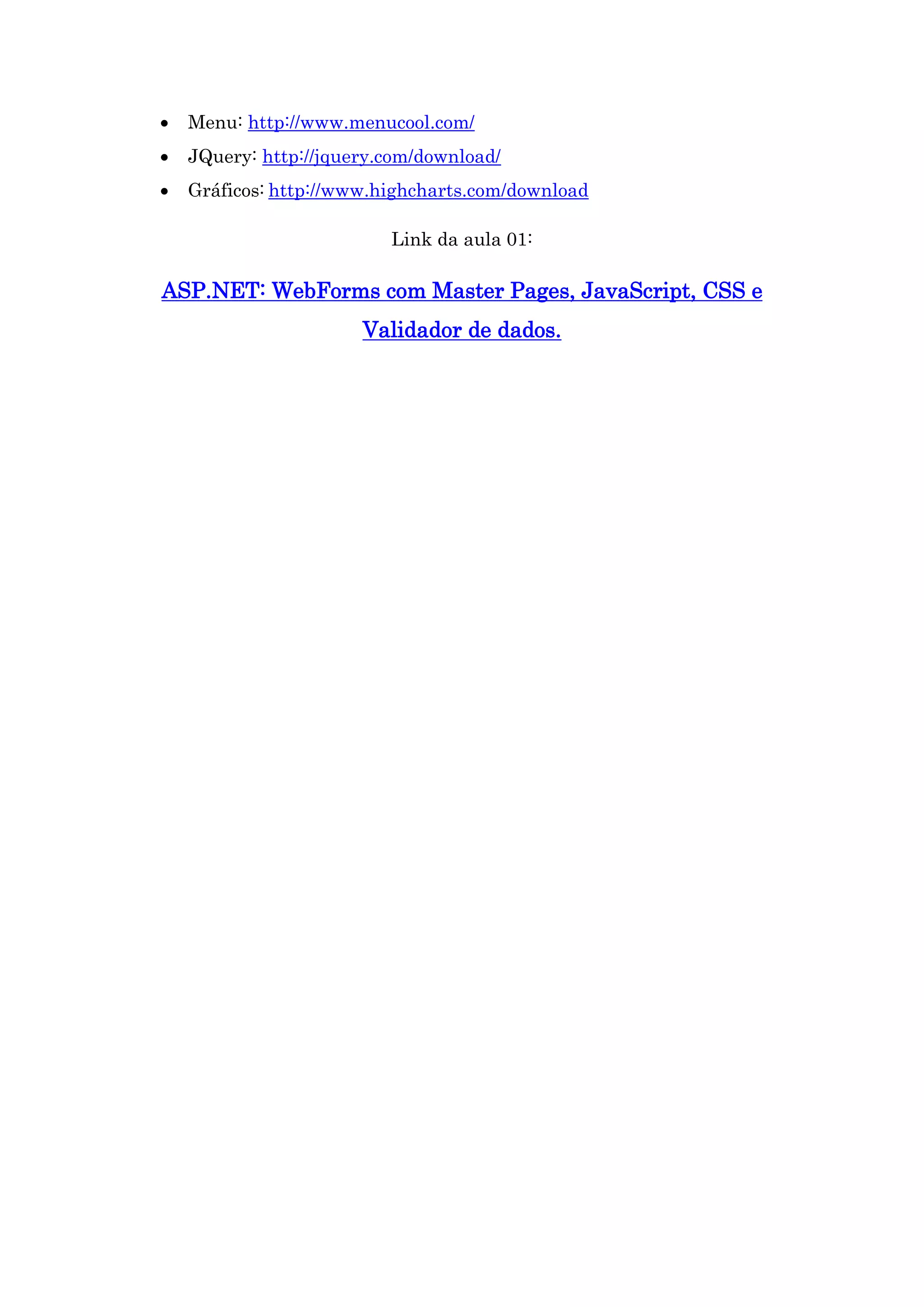  Menu: http://www.menucool.com/  JQuery: http://jquery.com/download/  Gráficos: http://www.highcharts.com/download Link da aula 01: ASP.NET: WebForms com Master Pages, JavaScript, CSS e Validador de dados. 