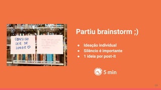 Partiu brainstorm ;)
● Ideação individual
● Silêncio é importante
● 1 ideia por post-it
5 min
29
 