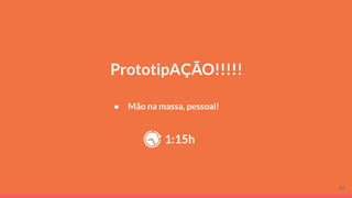 PrototipAÇÃO!!!!!
● Mão na massa, pessoal!
1:15h
62
 