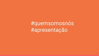 #quemsomosnós
#apresentação
2
 