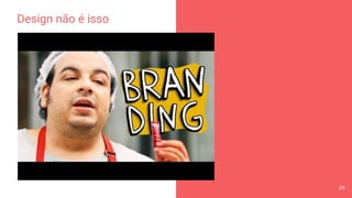 Design não é isso
29
 