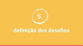deﬁnição dos desaﬁos
5.
41
 