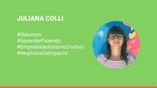 #Natureza
#AprenderFazendo
#EmpreendedorismoCriativo
#NegóciosDeImpacto
4
JULIANA COLLI
 