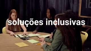 soluções inclusivas
15
 
