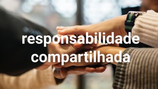 responsabilidade
compartilhada
16
 