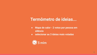 Termômetro de ideias...
● Mapa de calor - 2 votos por pessoa em
silêncio
● selecionar as 3 ideias mais votadas
5 mim
31
 