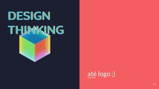 DESIGN
THINKING
DESIGN
THINKING
até logo ;)
72
 