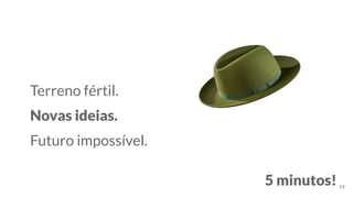 Terreno fértil.
Novas ideias.
Futuro impossível.
77
5 minutos!
 