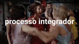 processo integrador
35
 