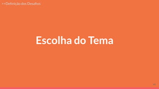 Escolha do Tema
>>Deﬁnição dos Desaﬁos
45
 