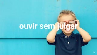 ouvir sem julgar
58
 