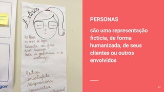 PERSONAS
são uma representação
ﬁctícia, de forma
humanizada, de seus
clientes ou outros
envolvidos
67
 