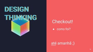 DESIGN
THINKING
DESIGN
THINKING Checkout!
● como foi?
até amanhã ;)
74
 