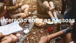 interação entre as pessoas
5
 