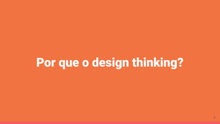 Por que o design thinking?
8
 