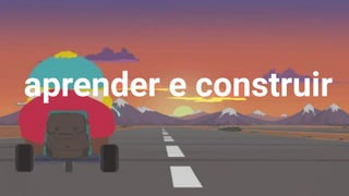 aprender e construir
18
 