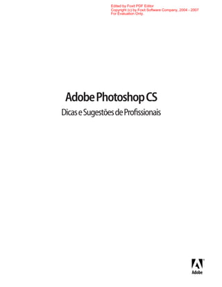 Edited by Foxit PDF Editor
                Copyright (c) by Foxit Software Company, 2004 - 2007
                For Evaluation Only.




 Adobe Photoshop CS
Dicas e Sugestões de Proﬁssionais
 