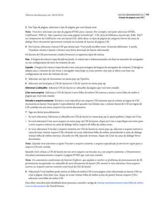 Última atualização em 28/4/2010                                                             USO DO DREAMWEAVER CS5 155
                                                                                             Criação de páginas com CSS



3 Em Tipo de página, selecione o tipo de página que você deseja criar.
Nota: Você deve selecionar um tipo de página HTML para o layout. Por exemplo, você pode selecionar HTML,
ColdFusion®, PHP etc. Não é possível criar uma página ActionScript™, CSS, Item de biblioteca, JavaScript, XML, XSLT
ou Componente do ColdFusion com um layout CSS. Além disso, os tipos de página da categoria Outros da caixa de
diálogo Novo documento apresentam restrição na inclusão de layouts de página CSS.
4 Em Layout, selecione o layout CSS que deseja usar. Você pode escolher entre 16 layouts diferentes. A janela
   Visualizar mostra o layout e fornece uma breve descrição do layout selecionado.
Os layouts de CSS previamente criados fornecem os seguintes tipos de coluna:
Fixa A largura da coluna é especificada em pixels. A coluna não é redimensionada com base no tamanho do navegador
ou nas configurações de texto do visitante do site.
Líquida A largura da coluna é especificada como uma porcentagem da largura do navegador do visitante. O design se
adapta caso o visitante do site torne o navegador mais largo ou mais estreito, mas não se altera com base nas
configurações de texto do visitante do site.
5 Selecione um tipo de documento no menu pop-up TipoDoc.
6 Selecione um local para a CSS do layout em CSS de Layout no menu pop-up.
Adicionar a cabeçalho Adiciona CSS do layout ao cabeçalho da página que você está criando.

Criar novo arquivo Adiciona a CSS do layout à nova folha de estilos CSS externa e anexa a nova folha de estilos à
página que você está criando.
Vincular a arquivo existente Permite a você especificar um arquivo CSS existente que já contém as regras de CSS
necessárias ao layout. Essa opção é especialmente útil quando você deseja usar o mesmo layout de CSS (as regras de
CSS contidas em um único arquivo) em vários documentos.
7 Siga um destes procedimentos:
• Se você selecionou Adicionar a cabeçalho em CSS de layout no menu pop-up (a opção padrão), clique em Criar.
• Se você selecionar Criar novo arquivo no menu pop-up CSS de layout, clique em Criar e especifique um nome para
  o novo arquivo externo na caixa de diálogo Salvar arquivo de folha de estilos como.
• Se você selecionou Vincular a arquivo existente em CSS de layout no menu pop-up, adicione o arquivo externo à
  caixa de texto Anexar arquivo CSS, clicando no ícone Adicionar folha de estilos, preenchendo a caixa de diálogo
  Anexar folha de estilos externa e clicando em OK. Quando terminar, clique em Criar na caixa de diálogo Novo
  documento.
Nota: Quando você selecionar a opção Vincular a arquivo existente, o arquivo especificado já deverá ter regras para o
arquivo CSS nele contido.
Quando você colocar a CSS de layout em um novo arquivo ou vincular-se a um arquivo existente, o Dreamweaver
vinculará automaticamente o arquivo à página HTML que você está criando.
Nota: Os comentários condicionais do Internet Explorer, que ajudam a resolver os problemas de processamento do IE,
permanecem incorporados no cabeçalho do novo documento de layout CSS, mesmo se você selecionar Novo arquivo
externo ou Arquivo externo existente como local da CSS do layout.
8 (Opcional) Você também pode anexar as folhas de estilos CSS à nova página (não relacionada ao layout CSS) ao
   criar a página. Para fazer isso, clique no ícone Anexar folha de estilos acima do painel Anexar arquivo CSS e
   selecione uma folha de estilos CSS.
Para obter uma descrição detalhada desse processo, consulte o artigo de Anexar automaticamente uma folha de estilos
a novos documentos de David Powers.
 