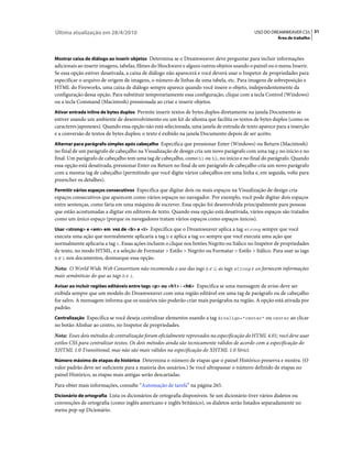 Última atualização em 28/4/2010                                                             USO DO DREAMWEAVER CS5 31
                                                                                                       Área de trabalho



Mostrar caixa de diálogo ao inserir objetos Determina se o Dreamweaver deve perguntar para incluir informações
adicionais ao inserir imagens, tabelas, filmes do Shockwave e alguns outros objetos usando o painel ou o menu Inserir.
Se essa opção estiver desativada, a caixa de diálogo não aparecerá e você deverá usar o Inspetor de propriedades para
especificar o arquivo de origem de imagens, o número de linhas de uma tabela, etc. Para imagens de sobreposição e
HTML do Fireworks, uma caixa de diálogo sempre aparece quando você insere o objeto, independentemente da
configuração dessa opção. Para substituir temporariamente essa configuração, clique com a tecla Control (Windows)
ou a tecla Command (Macintosh) pressionada ao criar e inserir objetos.
Ativar entrada inline de bytes duplos Permite inserir textos de bytes duplos diretamente na janela Documento se
estiver usando um ambiente de desenvolvimento ou um kit de idioma que facilita os textos de bytes duplos (como os
caracteres japoneses). Quando essa opção não está selecionada, uma janela de entrada de texto aparece para a inserção
e a conversão de textos de bytes duplos; o texto é exibido na janela Documento depois de ser aceito.
Alternar para parágrafo simples após cabeçalho Especifica que pressionar Enter (Windows) ou Return (Macintosh)
no final de um parágrafo de cabeçalho na Visualização de design cria um novo parágrafo com uma tag p no início e no
final. Um parágrafo de cabeçalho tem uma tag de cabeçalho, como h1 ou h2, no início e no final do parágrafo. Quando
essa opção está desativada, pressionar Enter ou Return no final de um parágrafo de cabeçalho cria um novo parágrafo
com a mesma tag de cabeçalho (permitindo que você digite vários cabeçalhos em uma linha e, em seguida, volte para
preencher os detalhes).
Permitir vários espaços consecutivos Especifica que digitar dois ou mais espaços na Visualização de design cria
espaços consecutivos que aparecem como vários espaços no navegador. Por exemplo, você pode digitar dois espaços
entre sentenças, como faria em uma máquina de escrever. Essa opção foi desenvolvida principalmente para pessoas
que estão acostumadas a digitar em editores de texto. Quando essa opção está desativada, vários espaços são tratados
como um único espaço (porque os navegadores tratam vários espaços como espaços únicos).
Usar <strong> e <em> em vez de <b> e <i> Especifica que o Dreamweaver aplica a tag strong sempre que você
executa uma ação que normalmente aplicaria a tag b e aplica a tag em sempre que você executa uma ação que
normalmente aplicaria a tag i. Essas ações incluem o clique nos botões Negrito ou Itálico no Inspetor de propriedades
de texto, no modo HTML, e a seleção de Formatar > Estilo > Negrito ou Formatar > Estilo > Itálico. Para usar as tags
b e i nos documentos, desmarque essa opção.

Nota: O World Wide Web Consortium não recomenda o uso das tags b e i; as tags strong e em fornecem informações
mais semânticas do que as tags b e i.
Avisar ao incluir regiões editáveis entre tags <p> ou <h1> - <h6> Especifica se uma mensagem de aviso deve ser
exibida sempre que um modelo do Dreamweaver com uma região editável em uma tag de parágrafo ou de cabeçalho
for salvo. A mensagem informa que os usuários não poderão criar mais parágrafos na região. A opção está ativada por
padrão.
Centralização Especifica se você deseja centralizar elementos usando a tag divalign="center" ou center ao clicar
no botão Alinhar ao centro, no Inspetor de propriedades.
Nota: Esses dois métodos de centralização foram oficialmente reprovados na especificação do HTML 4.01; você deve usar
estilos CSS para centralizar textos. Os dois métodos ainda são tecnicamente válidos de acordo com a especificação do
XHTML 1.0 Transitional, mas não são mais válidos na especificação do XHTML 1.0 Strict.
Número máximo de etapas do histórico Determina o número de etapas que o painel Histórico preserva e mostra. (O
valor padrão deve ser suficiente para a maioria dos usuários.) Se você ultrapassar o número definido de etapas no
painel Histórico, as etapas mais antigas serão descartadas.
Para obter mais informações, consulte “Automação de tarefa” na página 265.
Dicionário de ortografia Lista os dicionários de ortografia disponíveis. Se um dicionário tiver vários dialetos ou
convenções de ortografia (como inglês americano e inglês britânico), os dialetos serão listados separadamente no
menu pop-up Dicionário.
 