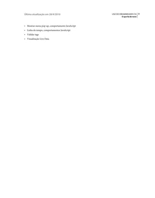Última atualização em 28/4/2010                   USO DO DREAMWEAVER CS5 3
                                                          O que há de novo



• Mostrar menu pop-up, comportamento JavaScript
• Linha do tempo, comportamentos JavaScript
• Validar tags
• Visualização Live Data
 