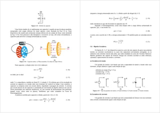 Figura 1.13 – Símbolo do capacitor.
Uma forma simples de se implementar um capacitor é usando um par de placas paralelas,
energizadas com cargas elétricas de sinais opostos, como ilustrado na Fig.1.14 a). Estes
dispositivos são usados para armazenar energia elétrica em seu campo de força, como mostrado
na Fig.1.14 b). Este processo é não dissipativo e reversível, ou seja, sob certas circunstâncias, o
capacitor pode devolver a energia armazenada ao circuito.
(a) (b)
Figura 1.14 – Capacitor prático. a) Placas paralelas. b) Linhas de campo elétrico.
Num capacitor, a relação entre v(t) e i(t) é dada por:
dt
t
dv
C
t
i
)
(
)
(  (1.16)
ou então, por se dual

 dt
t
i
C
t
v )
(
1
)
( (1.17)
onde C é a capacitância, medida em farad (F). A relação (1.16) informa que só há circulação de
corrente no capacitor se a tensão entre seus terminais for variável no tempo. Caso contrário, o
capacitor se comporta como um circuito aberto, impedindo a passagem da corrente. A corrente
que circula através de um capacitor é constituída por movimento de dipolos elétricos (no caso de
serem preenchidos por materiais dielétricos), ou, por corrente de deslocamento (em particular,
quando existe vácuo entre as placas), fenômenos que serão estudados no Curso de
Eletromagnetismo.
A potência recebida pelo capacitor é obtida a partir de (1.6) e (1.16):
dt
t
v
d
C
dt
t
dv
C
t
v
t
i
t
v
t
p
2
)]
(
[
2
1
)
(
)
(
)
(
)
(
)
( 

 (1.18)
enquanto a energia armazenada entre 0 e t, é obtida a partir da integral de (1.5):

 


t
t
t
v
C
dt
dt
t
v
d
C
dt
t
p
t
W
0
2
2
0
)
(
2
1
)]
(
[
2
1
)
(
)
( (1.19)
onde considerou-se que não há tensão no capacitor em t=0.
Segundo o Eletromagnetismo, existe uma relação entre a carga elétrica armazenada no
capacitor, q(t), e sua tensão v(t):
)
(
)
( t
v
C
t
q  (1.20)
e assim, com o auxílio de (1.20), a energia armazenada (1.19) também pode ser calculada através
de
C
t
q
t
W
)
(
2
1
)
(
2
 (1.21)
1.6 – Bipolos Geradores
Os bipolos R, L e C são dispositivos passivos, pois não são capazes de gerar suas próprias
tensões ou correntes (excluindo-se os casos dos capacitores previamente carregados, ou os
indutores com correntes iniciais não nulas, que serão estudados no curso de Circuitos Elétricos).
Bipolos geradores são capazes de fornecer energia aos circuitos (excitam as redes elétricas),
causando o aparecimento de tensões e correntes.
a) Geradores de tensão
Um gerador de tensão é um bipolo que tem a capacidade de manter a tensão entre seus
terminais, sempre idêntica e igual a uma função do tipo:
. arbitrária no tempo (Fig.1.15 a);
. senoidal (Fig. 1.15 b);
. constante (Fig. 1.15 c).
(a) (b) (c)
Figura 1.15 – Tipos de geradores de tensão. a) Tensão arbitrária. b) Tensão senoidal. c) Tensão constante.
b) Geradores de corrente
Um gerador de corrente é um bipolo que tem a propriedade de fornecer em seus terminais
uma corrente constantemente igual a uma função do tipo:
+
-
+
-
+
-
 