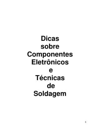 3
Dicas
sobre
Componentes
Eletrônicos
e
Técnicas
de
Soldagem
 