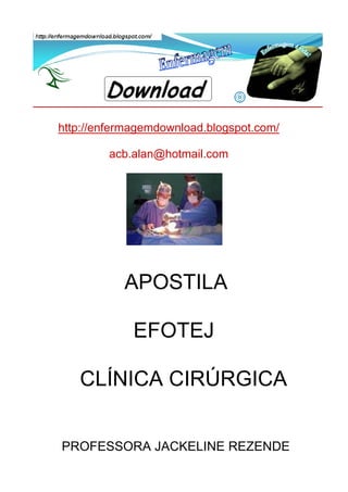http://enfermagemdownload.blogspot.com/
acb.alan@hotmail.com

APOSTILA
EFOTEJ
CLÍNICA CIRÚRGICA
PROFESSORA JACKELINE REZENDE

 