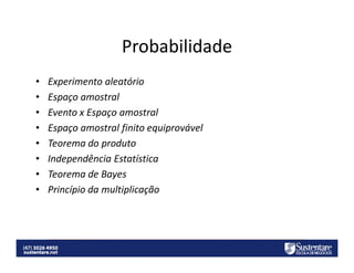Probabilidade
•
•
•
•
•
•
•
•

Experimento aleatório
Espaço amostral
Evento x Espaço amostral
Espaço amostral finito equiprovável
Teorema do produto
Independência Estatística
Teorema de Bayes
Princípio da multiplicação

 
