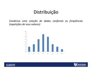 Distribuição
Condensa uma coleção de dados conforme as freqüências
(repetições de seus valores)

 