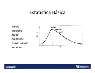 Estatística Básica
Média
Mediana
Moda
Amplitude
Desvio padrão
Variância

 