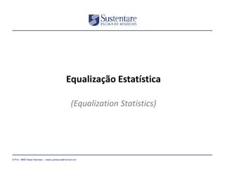 Equalização Estatística
(Equalization Statistics)

(47) 3026 4950
© Prof.: MBB Rafael Machado – rafael_professor@hotmail.com

 