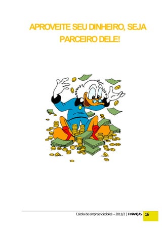 APROVEITE SEU DINHEIRO, SEJA
      PARCEIRO DELE!




           Escola de empreendedores – 2011/2 | FINANÇAS 16
 
