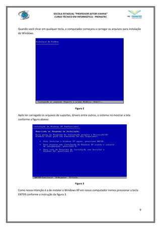 Quando você clicar em qualquer tecla, o computador começara a carregar os arquivos para instalação
do Windows.
Figura 2
Após ter carregado os arquivos de suportes, drivers entre outros, o sistema irá mostrar a tela
conforme a figura abaixo:
Figura 3
Como nossa intenção é a de instalar o Windows XP em nosso computador iremos pressionar a tecla
ENTER conforme a instrução da figura 3.
9
 