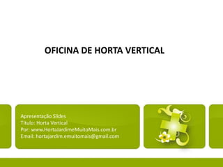 OFICINA DE HORTA VERTICAL

Apresentação Slides
Título: Horta Vertical
Por: www.HortaJardimeMuitoMais.com.br
Email: hortajardim.emuitomais@gmail.com

 