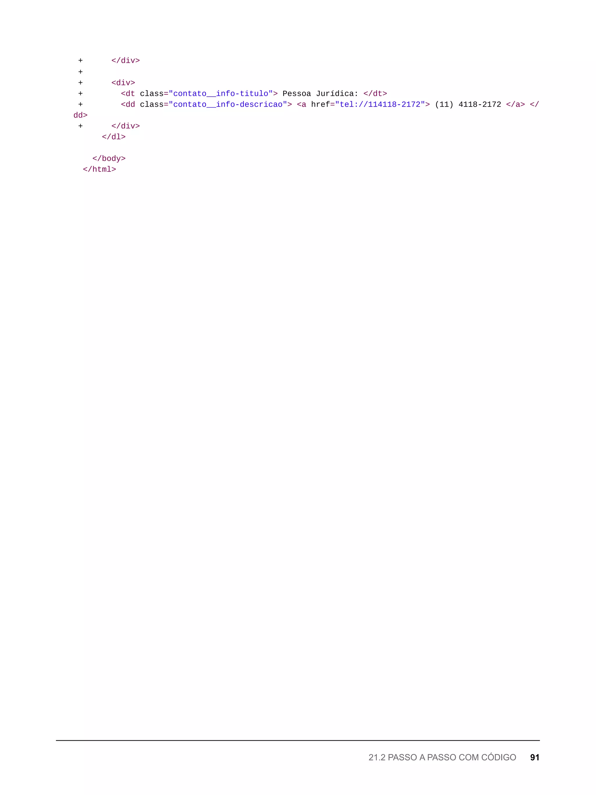 + </div>
+
+ <div>
+ <dt class="contato__info-titulo"> Pessoa Jurídica: </dt>
+ <dd class="contato__info-descricao"> <a href="tel://114118-2172"> (11) 4118-2172 </a> </
dd>
+ </div>
</dl>
</body>
</html>
21.2 PASSO A PASSO COM CÓDIGO 91
 