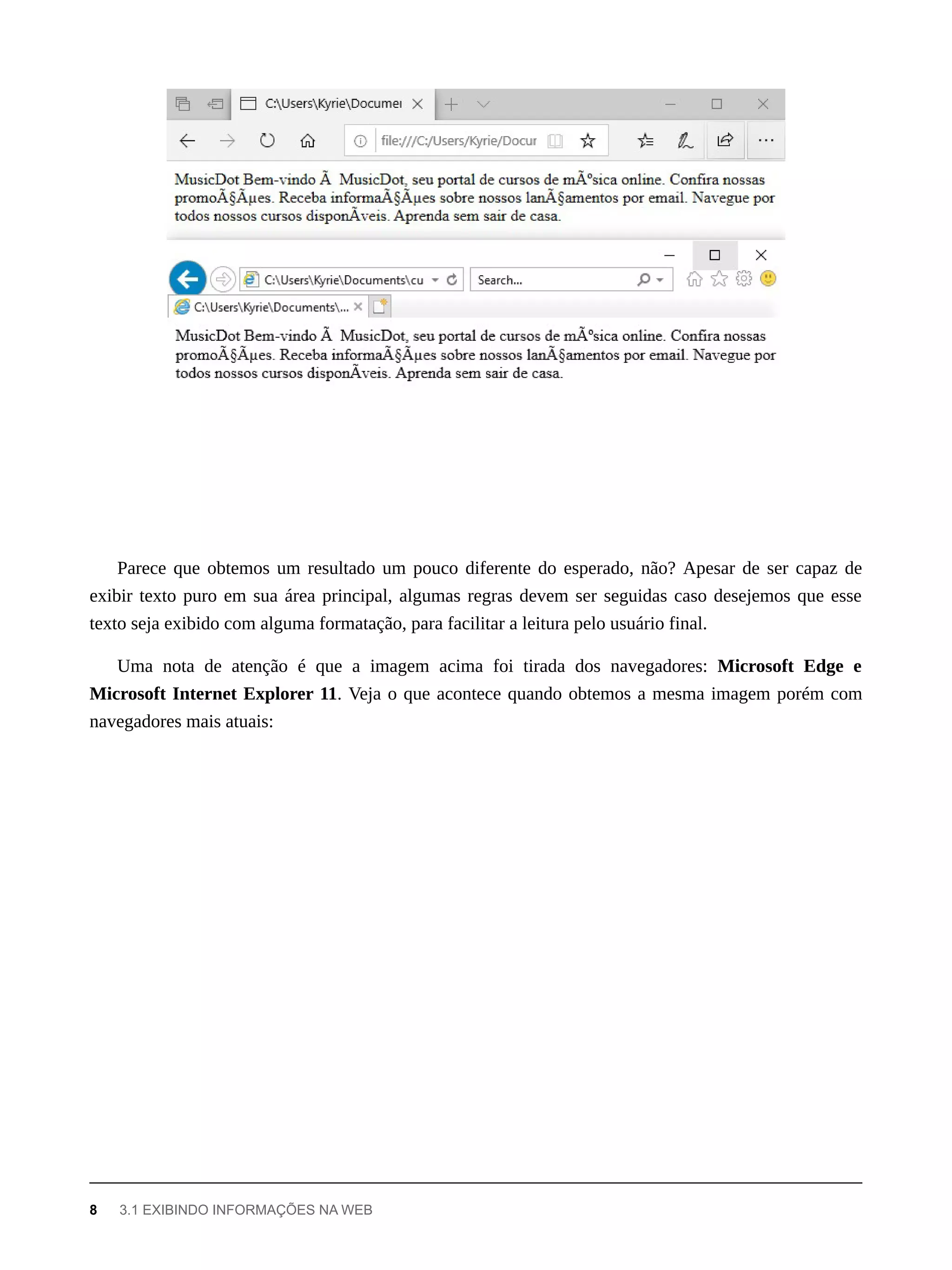 Parece que obtemos um resultado um pouco diferente do esperado, não? Apesar de ser capaz de
exibir texto puro em sua área principal, algumas regras devem ser seguidas caso desejemos que esse
texto seja exibido com alguma formatação, para facilitar a leitura pelo usuário final.
Uma nota de atenção é que a imagem acima foi tirada dos navegadores: Microsoft Edge e
Microsoft Internet Explorer 11. Veja o que acontece quando obtemos a mesma imagem porém com
navegadores mais atuais:
8 3.1 EXIBINDO INFORMAÇÕES NA WEB
 