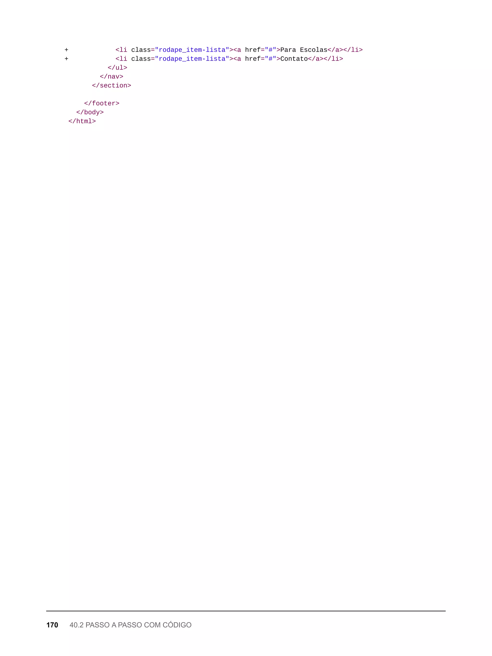 + <li class="rodape_item-lista"><a href="#">Para Escolas</a></li>
+ <li class="rodape_item-lista"><a href="#">Contato</a></li>
</ul>
</nav>
</section>
</footer>
</body>
</html>
170 40.2 PASSO A PASSO COM CÓDIGO
 