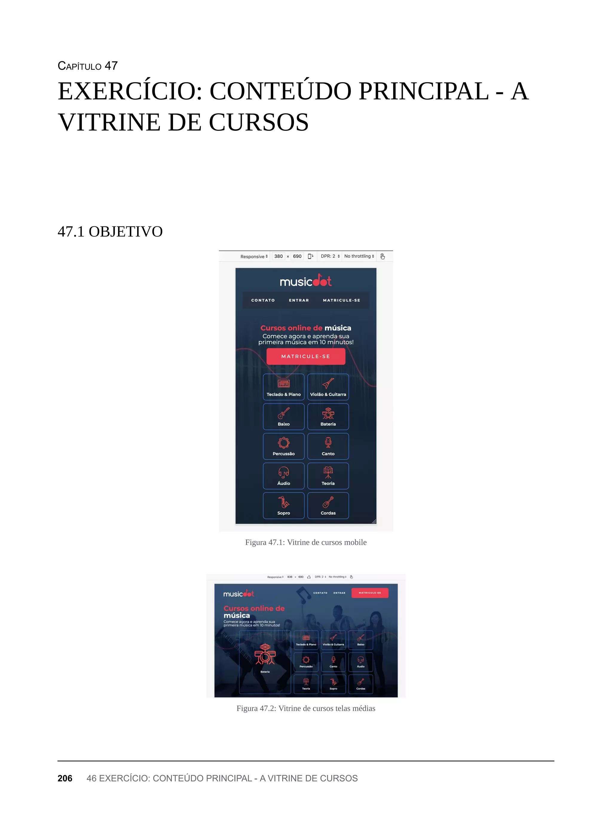 CAPÍTULO 47
Figura 47.1: Vitrine de cursos mobile
Figura 47.2: Vitrine de cursos telas médias
EXERCÍCIO: CONTEÚDO PRINCIPAL - A
VITRINE DE CURSOS
47.1 OBJETIVO
206 46 EXERCÍCIO: CONTEÚDO PRINCIPAL - A VITRINE DE CURSOS
 