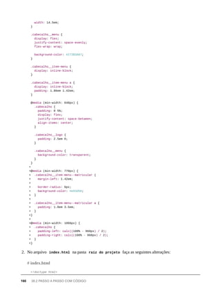 width: 14.5em;
}
.cabecalho__menu {
display: flex;
justify-content: space-evenly;
flex-wrap: wrap;
background-color: #272B3A87;
}
.cabecalho__item-menu {
display: inline-block;
}
.cabecalho__item-menu a {
display: inline-block;
padding: 1.86em 1.42em;
}
@media (min-width: 640px) {
.cabecalho {
padding: 0 5%;
display: flex;
justify-content: space-between;
align-items: center;
}
.cabecalho__logo {
padding: 2.5em 0;
}
.cabecalho__menu {
background-color: transparent;
}
}
+
+@media (min-width: 770px) {
+ .cabecalho__item-menu--matricular {
+ margin-left: 1.42em;
+
+ border-radius: 6px;
+ background-color: #e93d50;
+ }
+
+ .cabecalho__item-menu--matricular a {
+ padding: 1.8em 3.5em;
+ }
+}
+
+@media (min-width: 1066px) {
+ .cabecalho {
+ padding-left: calc((100% - 960px) / 2);
+ padding-right: calc((100% - 960px) / 2);
+ }
+}
2. No arquivo index.html na pasta raíz do projeto faça as seguintes alterações:
<!doctype html>
# index.html
160 38.2 PASSO A PASSO COM CÓDIGO
 