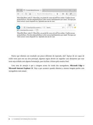 Parece que obtemos um resultado um pouco diferente do esperado, não? Apesar de ser capaz de
exibir texto puro em sua área principal, algumas regras devem ser seguidas caso desejemos que esse
texto seja exibido com alguma formatação, para facilitar a leitura pelo usuário final.
Uma nota de atenção é que a imagem acima foi tirada dos navegadores: Microsoft Edge e
Microsoft Internet Explorer 11. Veja o que acontece quando obtemos a mesma imagem porém com
navegadores mais atuais:
8 3.1 EXIBINDO INFORMAÇÕES NA WEB
 