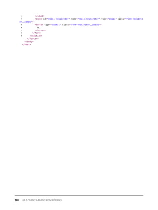 + </label>
+ <input id="email-newsletter" name="email-newsletter" type="email" class="form-newslett
er__campo">
+ <button type="submit" class="form-newsletter__botao">
+ OK
+ </button>
+ </form>
+ </section>
</footer>
</body>
</html>
180 42.2 PASSO A PASSO COM CÓDIGO
 