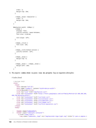 order: 3;
margin-top: 2em;
}
.rodape__secao--newsletter {
order: 4;
margin-top: 2em;
}
}
@media(min-width: 1200px) {
.rodape {
display: flex;
justify-content: space-between;
font-size: 0.85rem;
text-align: left;
}
.rodape__titulo {
font-size: 1em;
}
.rodape__lista-midias-sociais {
justify-content: left;
}
.rodape__secao {
margin-top: 0;
}
.rodape__secao + .rodape__secao {
margin-left: 2em;
}
}
4. No arquivo index.html na pasta raíz do projeto faça as seguintes alterações:
<!doctype html>
<html>
<head>
<meta charset="utf-8">
<meta name="viewport" content="width=device-width">
<title>Musicdot</title>
<link rel="icon" href="img/favicon.ico">
<link rel="stylesheet" href="https://fonts.googleapis.com/css?family=Montserrat:300,400,500,
600,700,&display=block">
<link rel="stylesheet" href="css/reset.css">
+ <link rel="stylesheet" href="css/container.css">
<link rel="stylesheet" href="css/cabecalho.css">
<link rel="stylesheet" href="css/rodape.css">
<link rel="stylesheet" href="css/form-newsletter.css">
</head>
<body>
- <̶h̶e̶a̶d̶e̶r̶ c̶l̶a̶s̶s̶=̶"̶c̶a̶b̶e̶c̶a̶l̶h̶o̶"̶>̶
+ <header class="cabecalho container">
<a href="index.html">
<img class="cabecalho__logo" src="img/musicdot-logo-light.svg" title="Ir para a página i
# index.html
194 45.2 PASSO A PASSO COM CÓDIGO
 