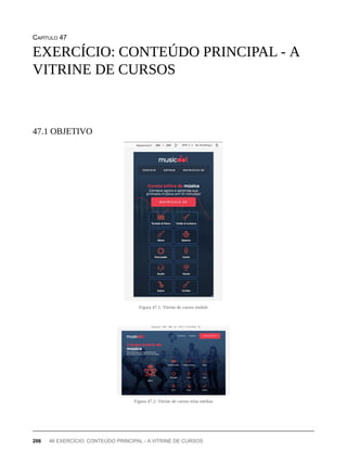 CAPÍTULO 47
Figura 47.1: Vitrine de cursos mobile
Figura 47.2: Vitrine de cursos telas médias
EXERCÍCIO: CONTEÚDO PRINCIPAL - A
VITRINE DE CURSOS
47.1 OBJETIVO
206 46 EXERCÍCIO: CONTEÚDO PRINCIPAL - A VITRINE DE CURSOS
 