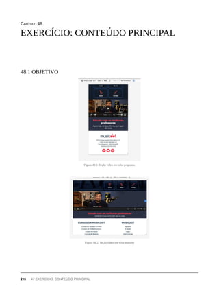 CAPÍTULO 48
Figura 48.1: Seção vídeo em telas pequenas
Figura 48.2: Seção vídeo em telas maiores
EXERCÍCIO: CONTEÚDO PRINCIPAL
48.1 OBJETIVO
216 47 EXERCÍCIO: CONTEÚDO PRINCIPAL
 